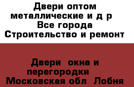 Двери оптом,металлические и д.р - Все города Строительство и ремонт » Двери, окна и перегородки   . Московская обл.,Лобня г.